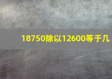 18750除以12600等于几