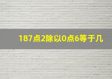 187点2除以0点6等于几