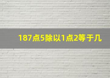 187点5除以1点2等于几