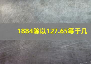 1884除以127.65等于几