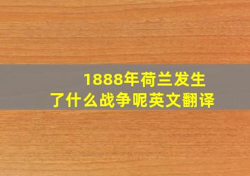 1888年荷兰发生了什么战争呢英文翻译