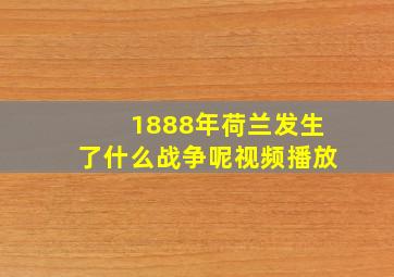 1888年荷兰发生了什么战争呢视频播放