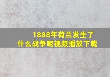 1888年荷兰发生了什么战争呢视频播放下载