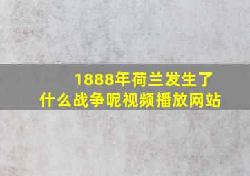 1888年荷兰发生了什么战争呢视频播放网站