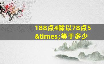 188点4除以78点5×等于多少