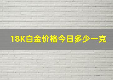 18K白金价格今日多少一克