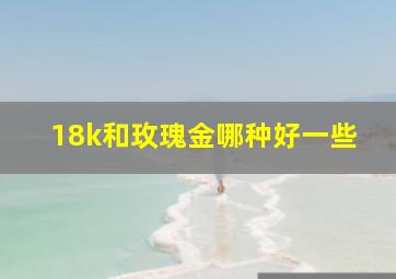 18k和玫瑰金哪种好一些