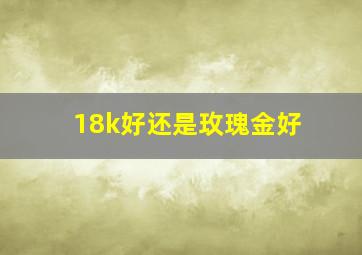 18k好还是玫瑰金好