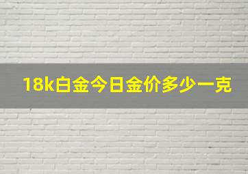 18k白金今日金价多少一克