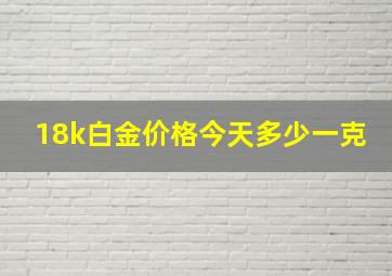 18k白金价格今天多少一克