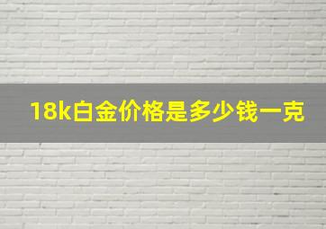 18k白金价格是多少钱一克