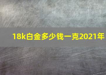 18k白金多少钱一克2021年