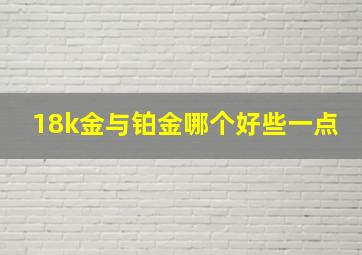 18k金与铂金哪个好些一点