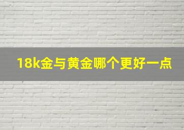 18k金与黄金哪个更好一点