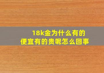 18k金为什么有的便宜有的贵呢怎么回事