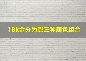 18k金分为哪三种颜色组合