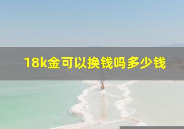 18k金可以换钱吗多少钱