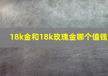 18k金和18k玫瑰金哪个值钱