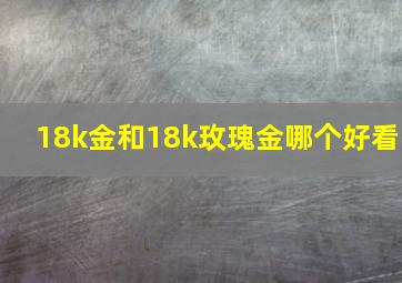 18k金和18k玫瑰金哪个好看