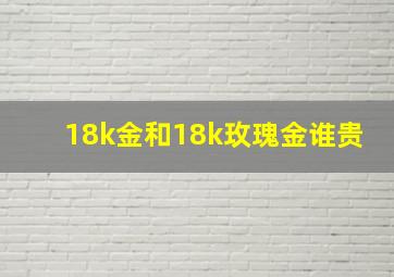 18k金和18k玫瑰金谁贵