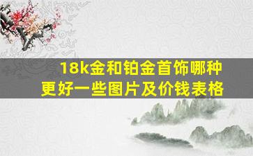 18k金和铂金首饰哪种更好一些图片及价钱表格