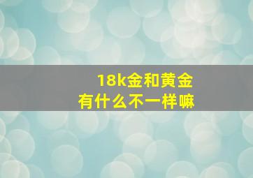 18k金和黄金有什么不一样嘛