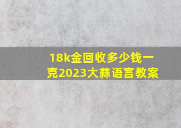 18k金回收多少钱一克2023大蒜语言教案