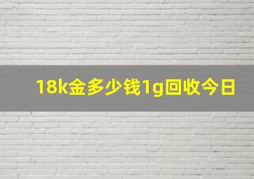 18k金多少钱1g回收今日