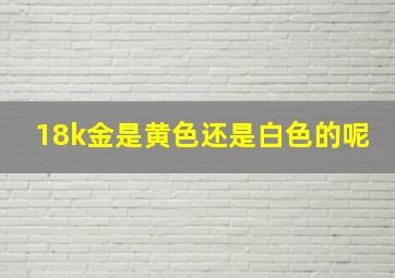 18k金是黄色还是白色的呢