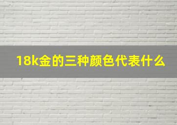 18k金的三种颜色代表什么