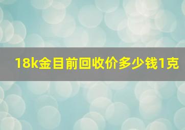 18k金目前回收价多少钱1克