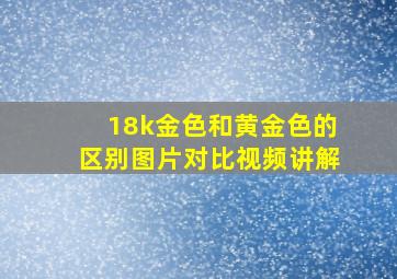 18k金色和黄金色的区别图片对比视频讲解