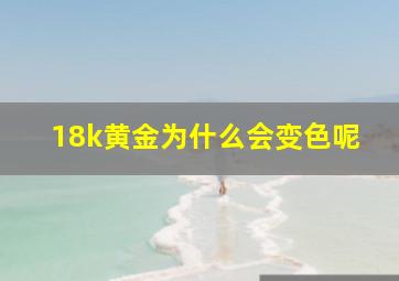 18k黄金为什么会变色呢