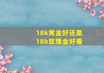 18k黄金好还是18k玫瑰金好看