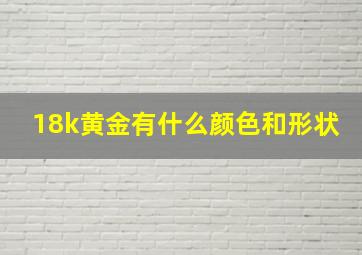 18k黄金有什么颜色和形状