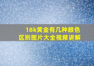 18k黄金有几种颜色区别图片大全视频讲解