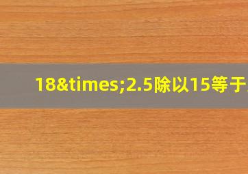 18×2.5除以15等于几