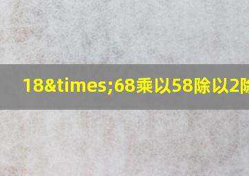 18×68乘以58除以2除以4