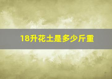 18升花土是多少斤重