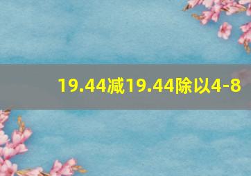 19.44减19.44除以4-8