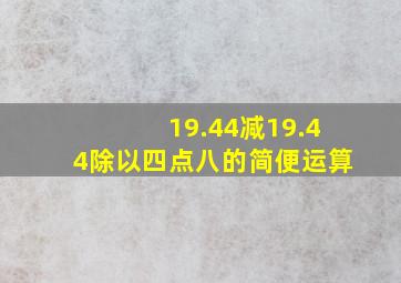 19.44减19.44除以四点八的简便运算