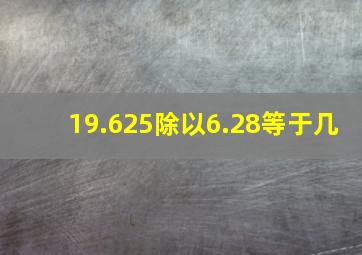 19.625除以6.28等于几