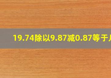 19.74除以9.87减0.87等于几