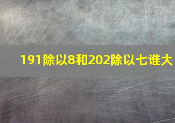 191除以8和202除以七谁大