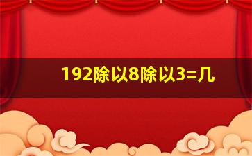 192除以8除以3=几