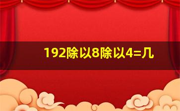 192除以8除以4=几