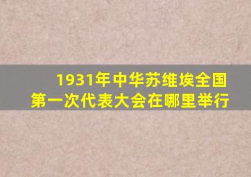 1931年中华苏维埃全国第一次代表大会在哪里举行