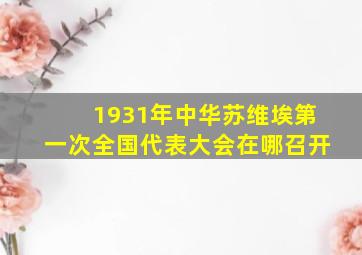 1931年中华苏维埃第一次全国代表大会在哪召开