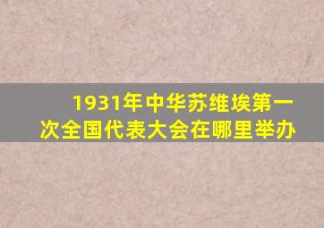 1931年中华苏维埃第一次全国代表大会在哪里举办