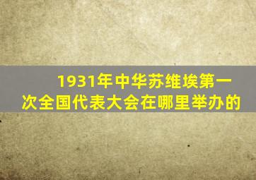 1931年中华苏维埃第一次全国代表大会在哪里举办的